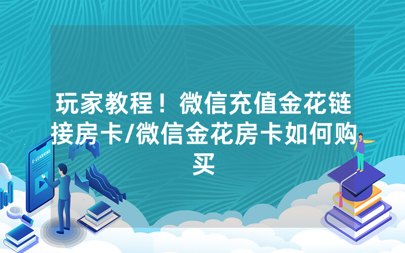 玩家教程！微信充值金花链接房卡/微信金花房卡如何购买