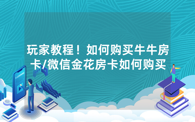 玩家教程！如何购买牛牛房卡/微信金花房卡如何购买