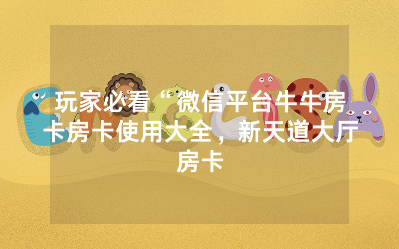 玩家必看“微信平台牛牛房卡房卡使用大全，新天道大厅房卡