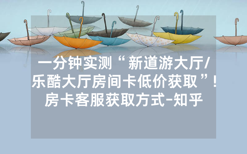 一分钟实测“新道游大厅/乐酷大厅房间卡低价获取”!房卡客服获取方式-知乎