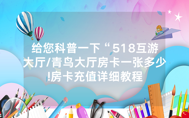 给您科普一下“518互游大厅/青鸟大厅房卡一张多少!房卡充值详细教程