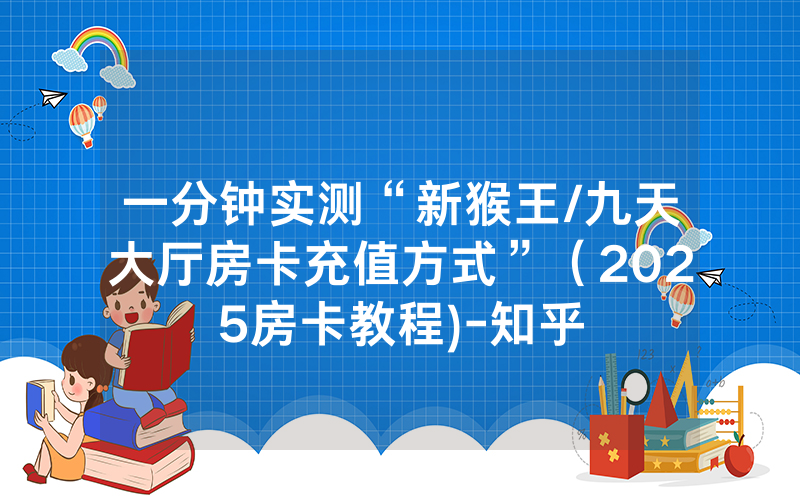 一分钟实测“新猴王/九天大厅房卡充值方式”（2025房卡教程)-知乎