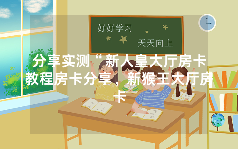 分享实测“新人皇大厅房卡教程房卡分享，新猴王大厅房卡