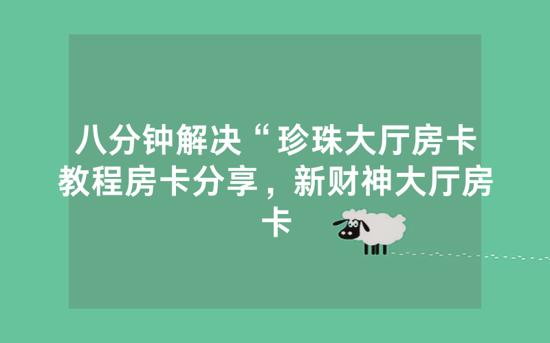 八分钟解决“珍珠大厅房卡教程房卡分享，新财神大厅房卡