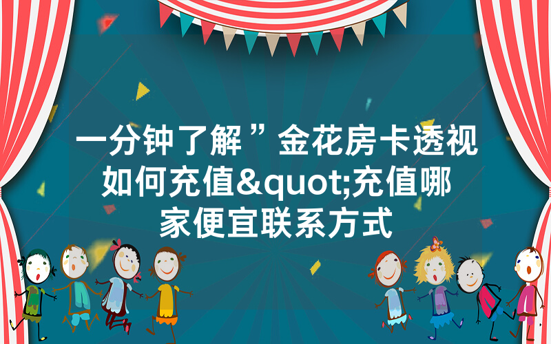 一分钟了解”金花房卡透视如何充值"充值哪家便宜联系方式