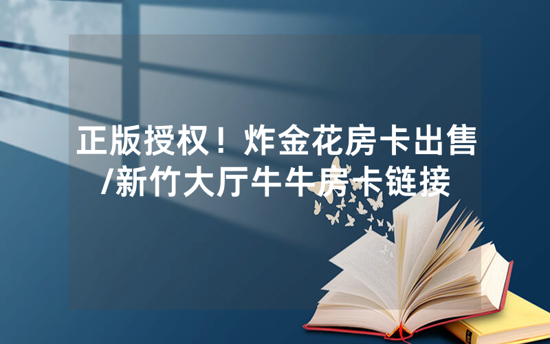 正版授权！炸金花房卡出售/新竹大厅牛牛房卡链接