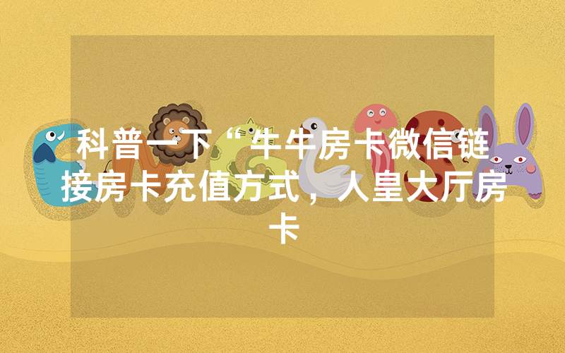 科普一下“牛牛房卡微信链接房卡充值方式，人皇大厅房卡