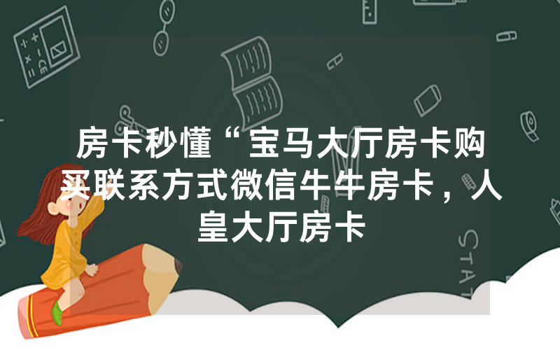 房卡秒懂“宝马大厅房卡购买联系方式微信牛牛房卡，人皇大厅房卡