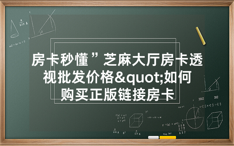 房卡秒懂”芝麻大厅房卡透视批发价格"如何购买正版链接房卡