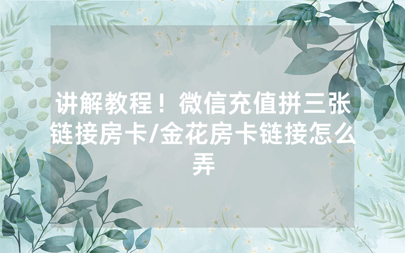 讲解教程！微信充值拼三张链接房卡/金花房卡链接怎么弄