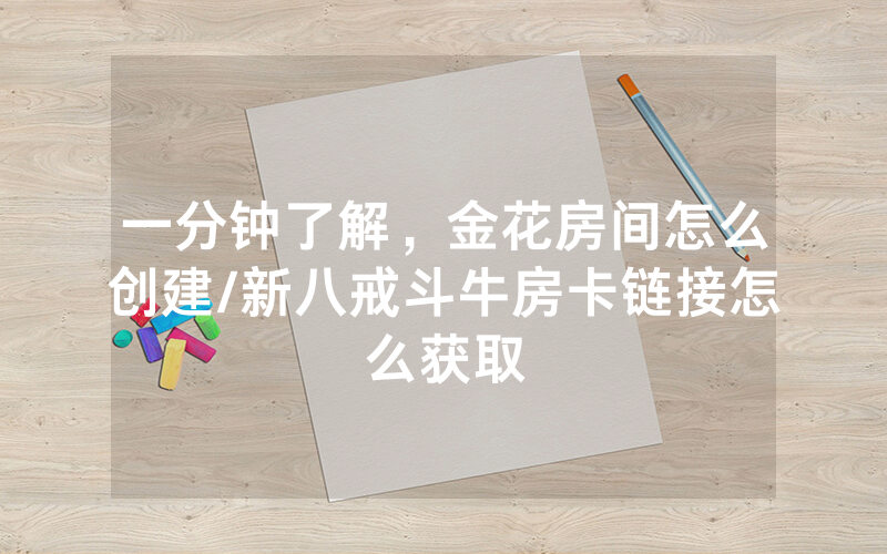 一分钟了解，金花房间怎么创建/新八戒斗牛房卡链接怎么获取