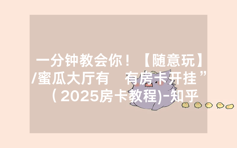一分钟教会你！【随意玩】/蜜瓜大厅有沒有房卡开挂”（2025房卡教程)-知乎