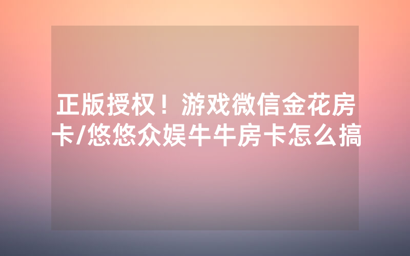 正版授权！游戏微信金花房卡/悠悠众娱牛牛房卡怎么搞