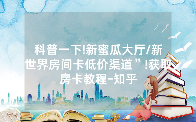 科普一下!新蜜瓜大厅/新世界房间卡低价渠道”!获取房卡教程-知乎