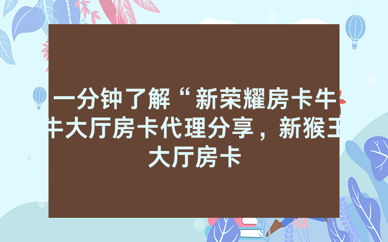 一分钟了解“新荣耀房卡牛牛大厅房卡代理分享，新猴王大厅房卡