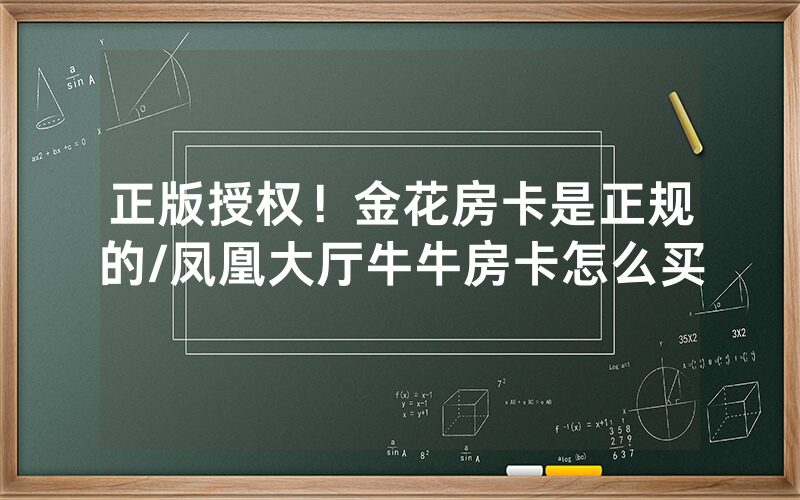 正版授权！金花房卡是正规的/凤凰大厅牛牛房卡怎么买
