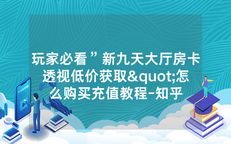 玩家必看”新九天大厅房卡透视低价获取"怎么购买充值教程-知乎