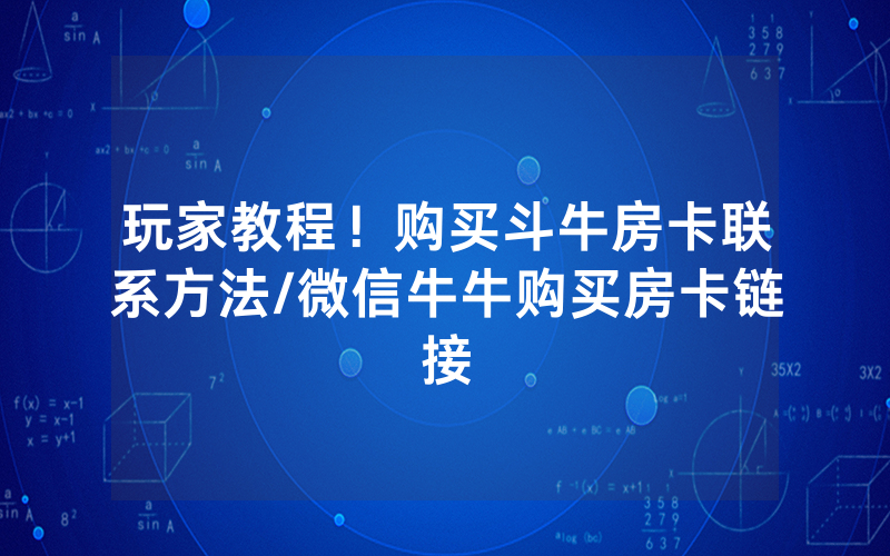 玩家教程！购买斗牛房卡联系方法/微信牛牛购买房卡链接