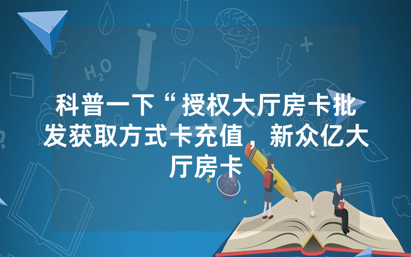 科普一下“授权大厅房卡批发获取方式卡充值，新众亿大厅房卡