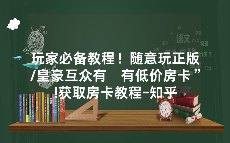 玩家必备教程！随意玩正版/皇豪互众有沒有低价房卡”!获取房卡教程-知乎