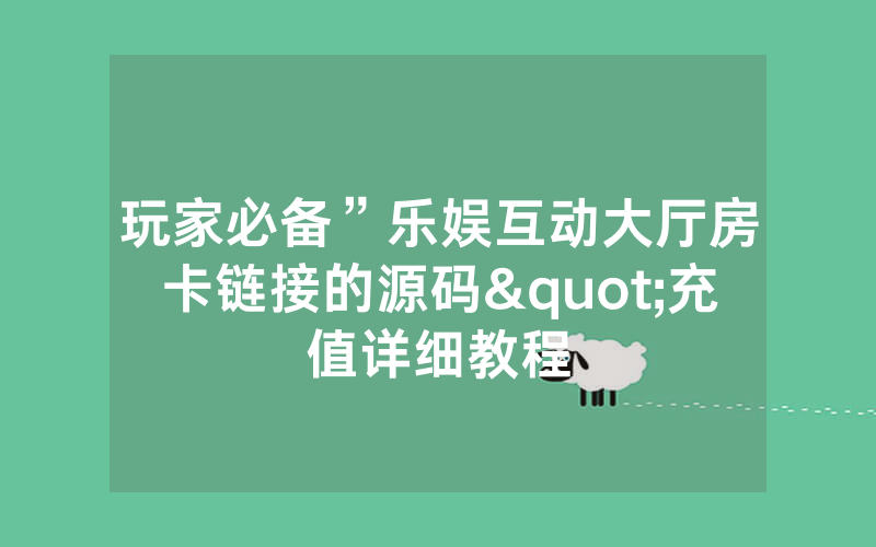 玩家必备”乐娱互动大厅房卡链接的源码"充值详细教程