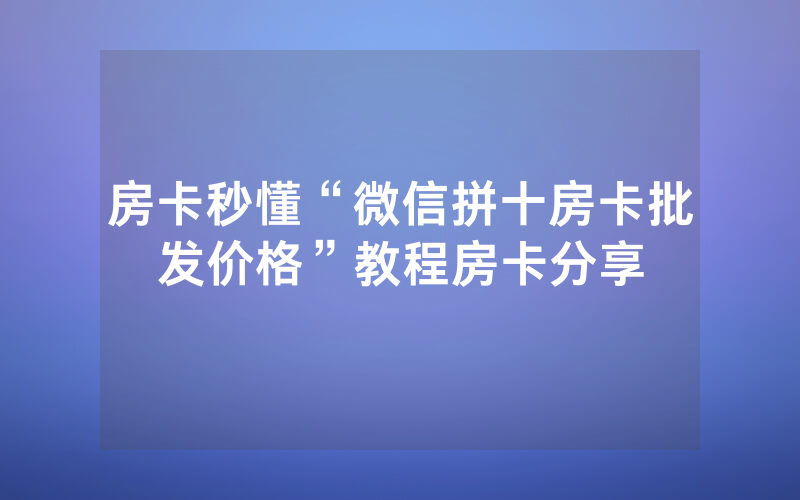 房卡秒懂“微信拼十房卡批发价格”教程房卡分享