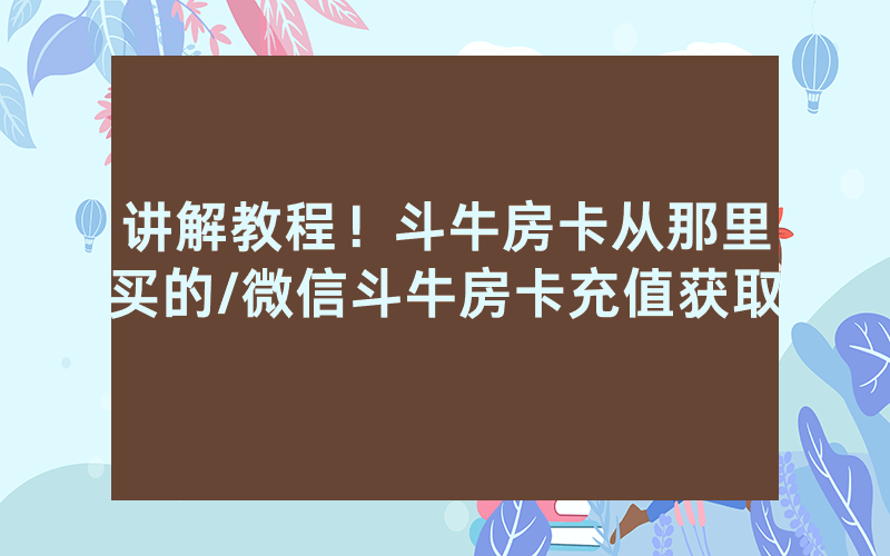 讲解教程！斗牛房卡从那里买的/微信斗牛房卡充值获取