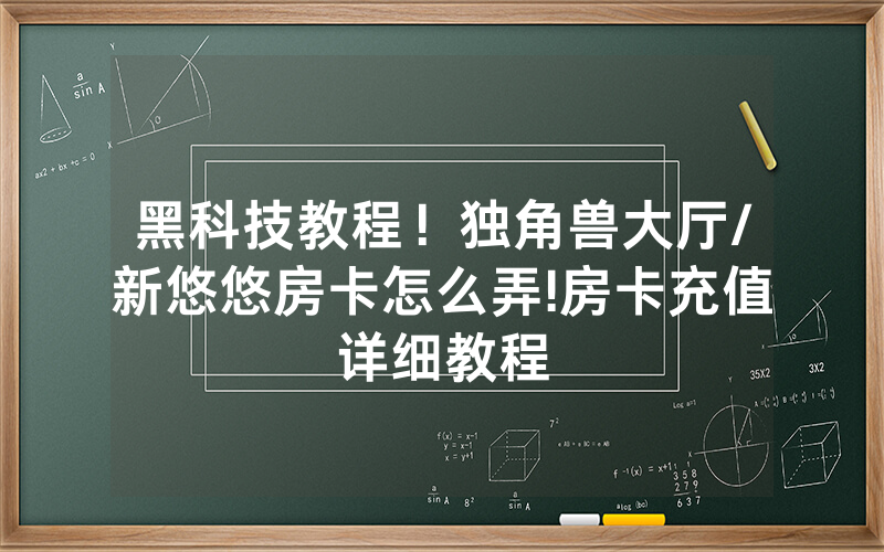 黑科技教程！独角兽大厅/新悠悠房卡怎么弄!房卡充值详细教程