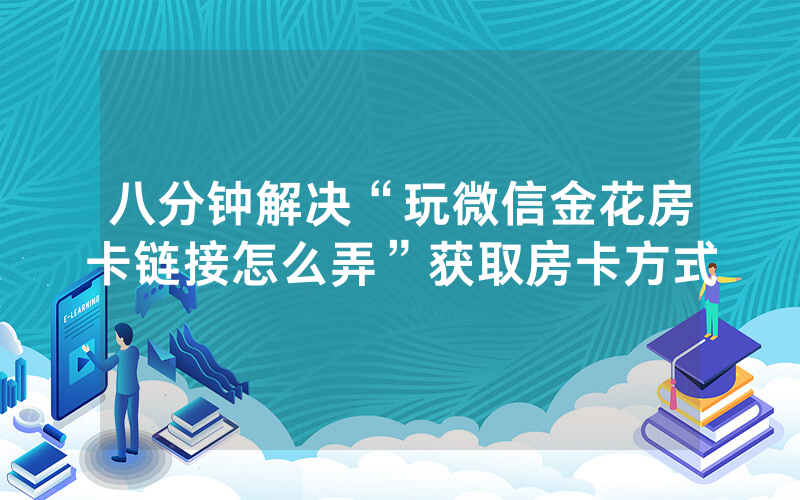 八分钟解决“玩微信金花房卡链接怎么弄”获取房卡方式
