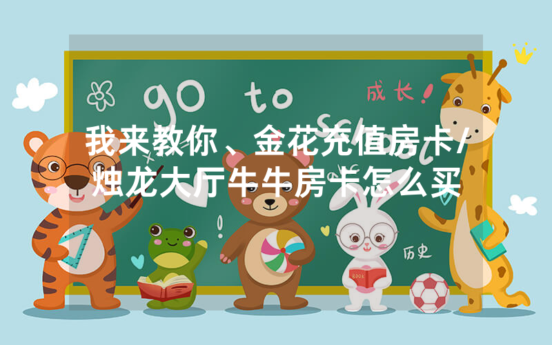 我来教你、金花充值房卡/烛龙大厅牛牛房卡怎么买