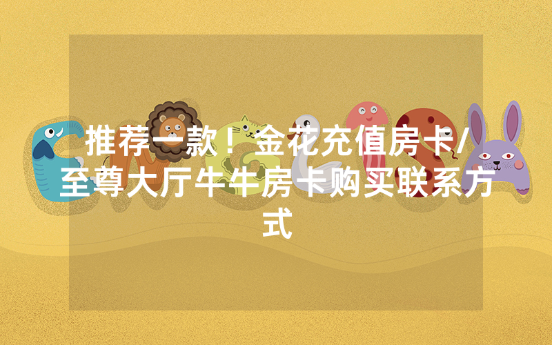 推荐一款！金花充值房卡/至尊大厅牛牛房卡购买联系方式