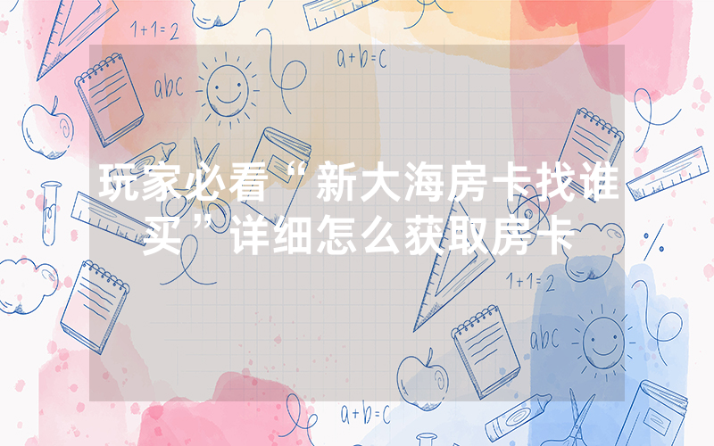 玩家必看“新大海房卡找谁买”详细怎么获取房卡