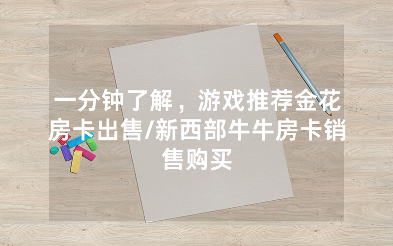 一分钟了解，游戏推荐金花房卡出售/新西部牛牛房卡销售购买