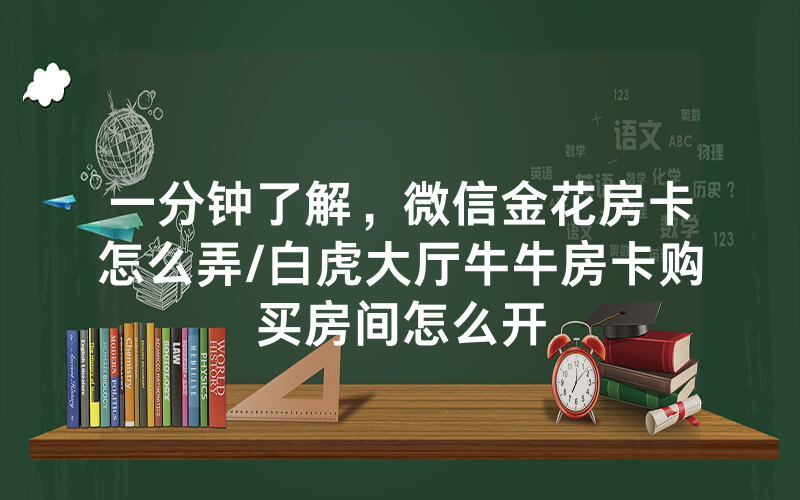 一分钟了解，微信金花房卡怎么弄/白虎大厅牛牛房卡购买房间怎么开