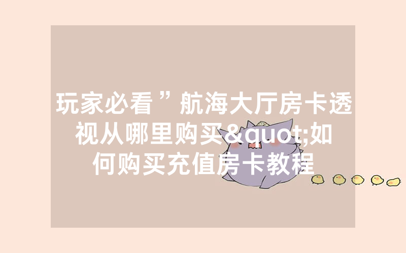 玩家必看”航海大厅房卡透视从哪里购买"如何购买充值房卡教程