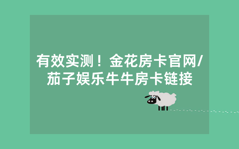 有效实测！金花房卡官网/茄子娱乐牛牛房卡链接