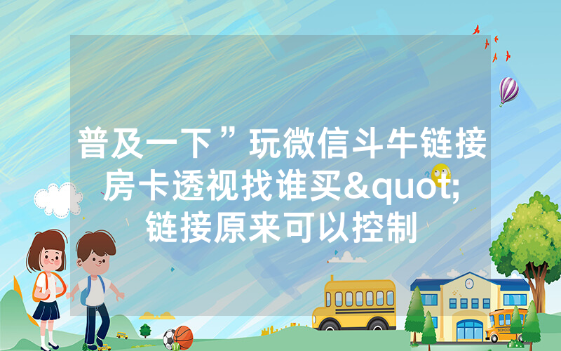 普及一下”玩微信斗牛链接房卡透视找谁买"链接原来可以控制