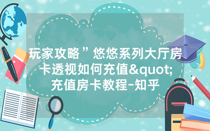 玩家攻略”悠悠系列大厅房卡透视如何充值"充值房卡教程-知乎