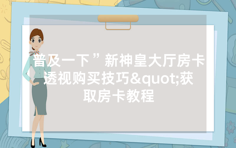 普及一下”新神皇大厅房卡透视购买技巧"获取房卡教程