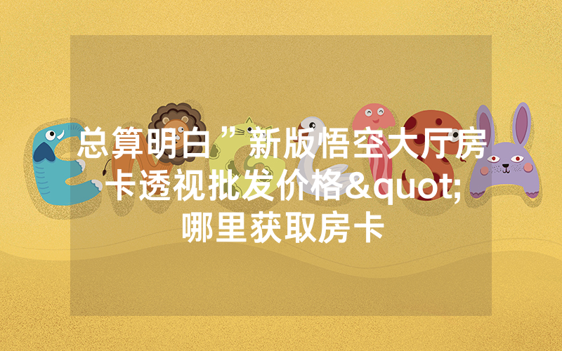 总算明白”新版悟空大厅房卡透视批发价格"哪里获取房卡