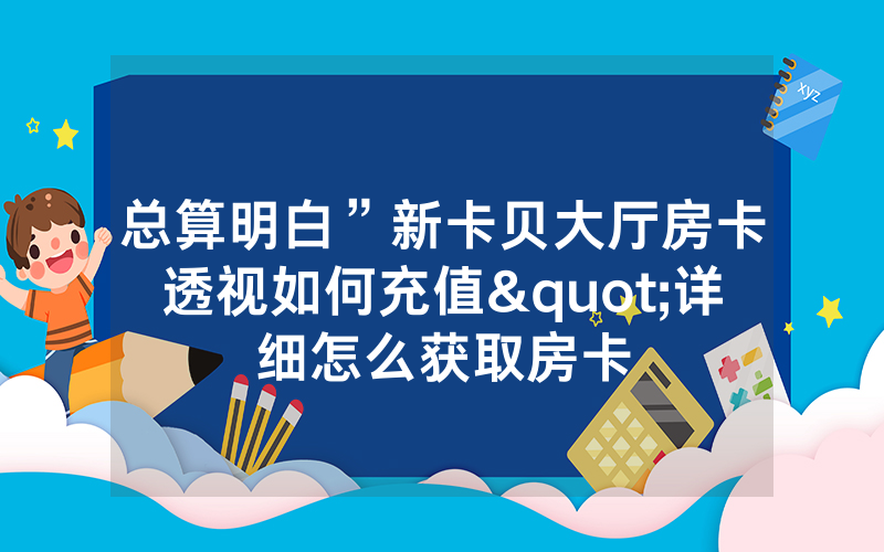 总算明白”新卡贝大厅房卡透视如何充值"详细怎么获取房卡