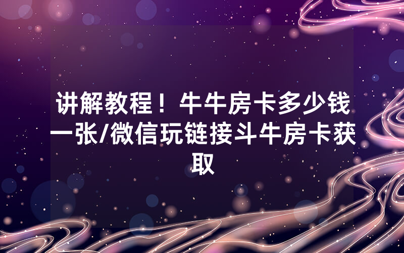 讲解教程！牛牛房卡多少钱一张/微信玩链接斗牛房卡获取