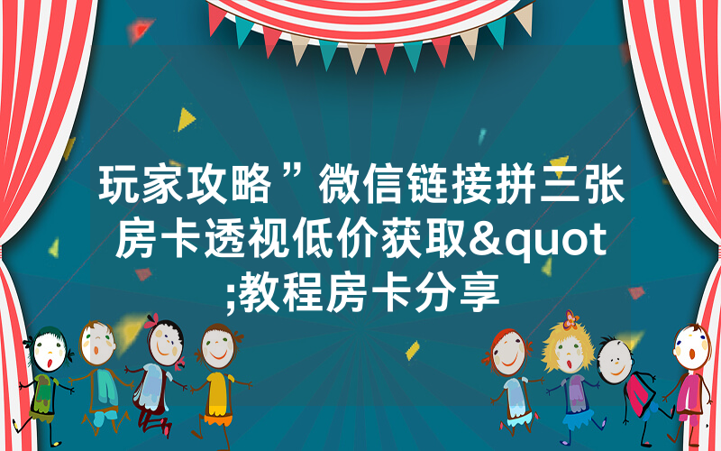 玩家攻略”微信链接拼三张房卡透视低价获取"教程房卡分享