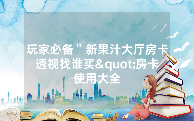 玩家必备”新果汁大厅房卡透视找谁买"房卡使用大全