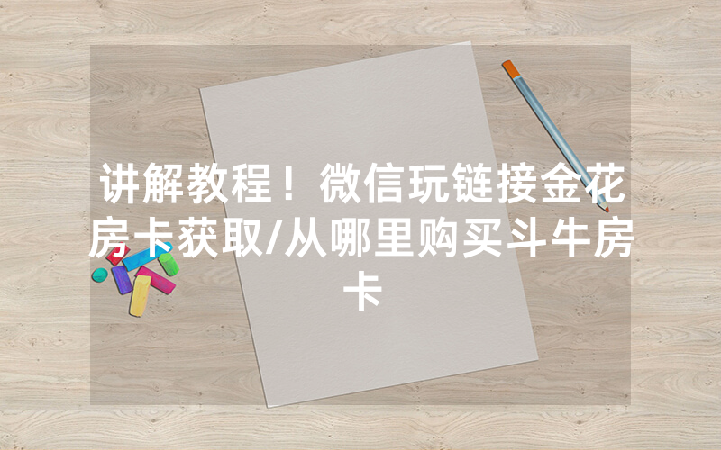 讲解教程！微信玩链接金花房卡获取/从哪里购买斗牛房卡