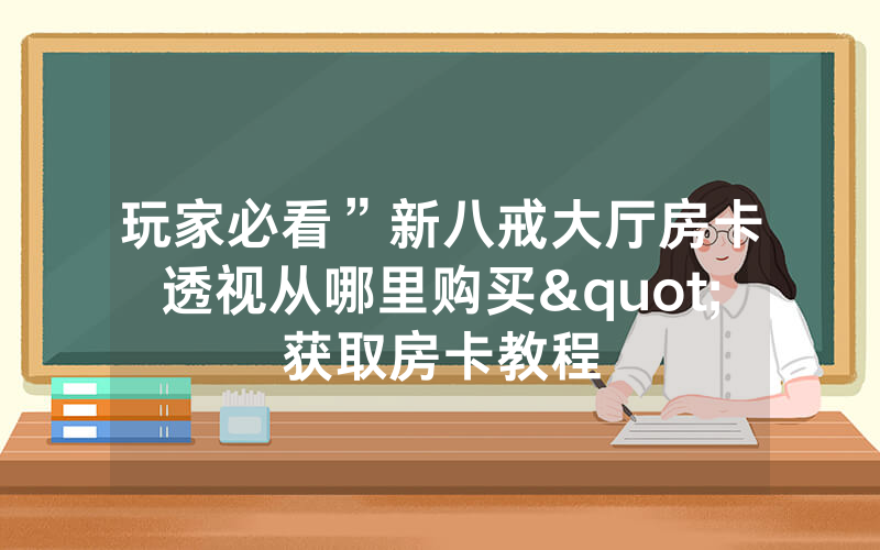 玩家必看”新八戒大厅房卡透视从哪里购买"获取房卡教程