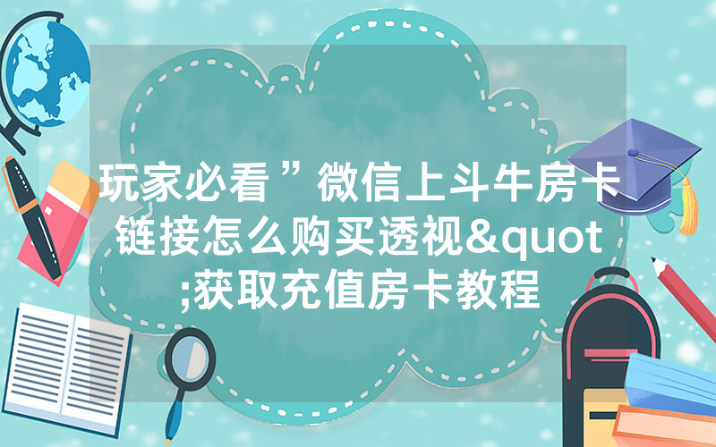 玩家必看”微信上斗牛房卡链接怎么购买透视"获取充值房卡教程