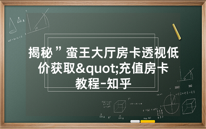 揭秘”蛮王大厅房卡透视低价获取"充值房卡教程-知乎