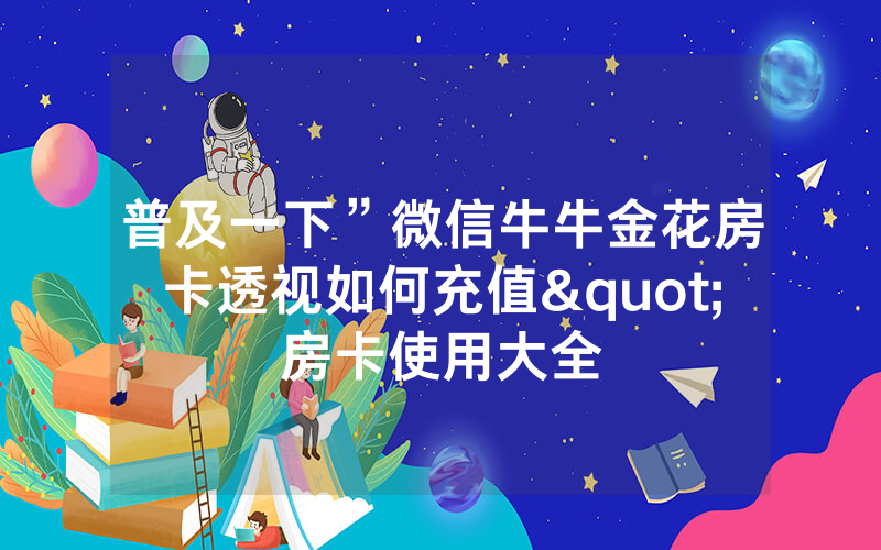 普及一下”微信牛牛金花房卡透视如何充值"房卡使用大全