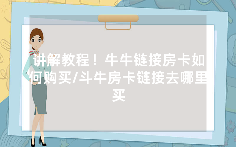 讲解教程！牛牛链接房卡如何购买/斗牛房卡链接去哪里买